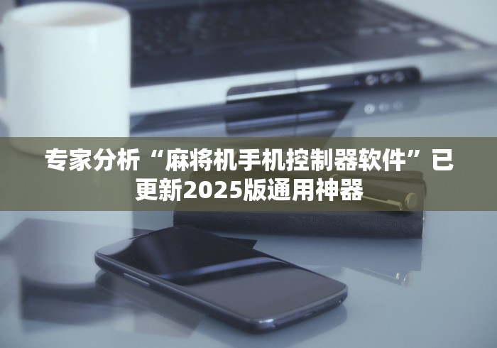 专家分析“麻将机手机控制器软件”已更新2025版通用神器