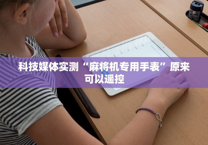 科技媒体实测“麻将机专用手表”原来可以遥控 科技媒体实测“麻将机专用手表”原来可以遥控