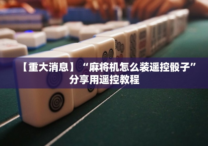 【重大消息】“麻将机怎么装遥控骰子”分享用遥控教程