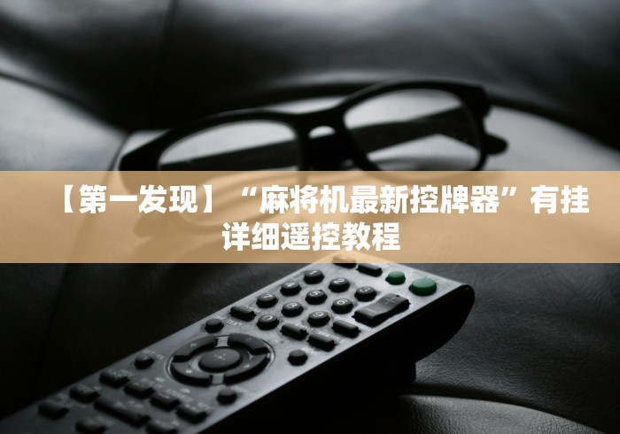 【第一发现】“麻将机最新控牌器”有挂详细遥控教程