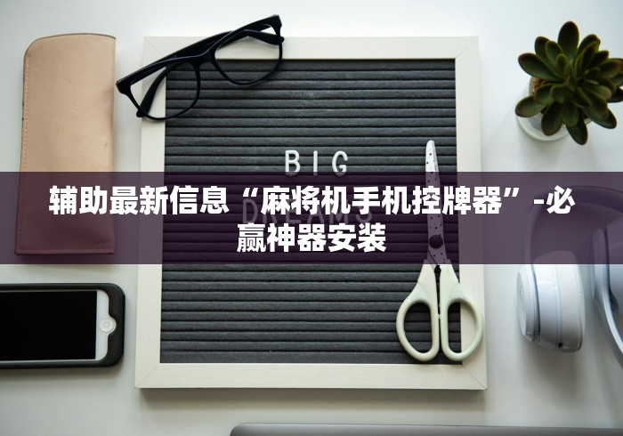 辅助最新信息“麻将机手机控牌器”-必赢神器安装