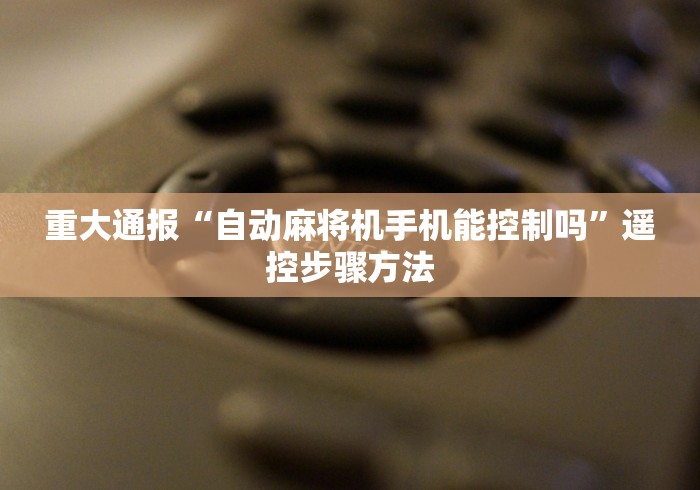 重大通报“自动麻将机手机能控制吗”遥控步骤方法 重大通报“自动麻将机手机能控制吗”遥控步骤方法