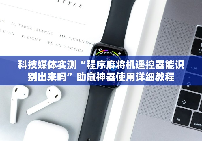 科技媒体实测“程序麻将机遥控器能识别出来吗”助赢神器使用详细教程