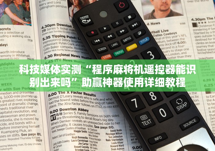 科技媒体实测“程序麻将机遥控器能识别出来吗”助赢神器使用详细教程