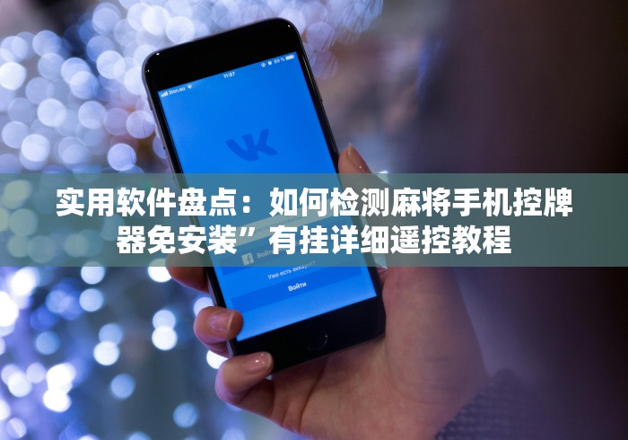 实用软件盘点：如何检测麻将手机控牌器免安装”有挂详细遥控教程