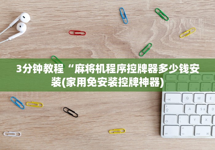 3分钟教程“麻将机程序控牌器多少钱安装(家用免安装控牌神器) 3分钟教程“麻将机程序控牌器多少钱安装(家用免安装控牌神器)