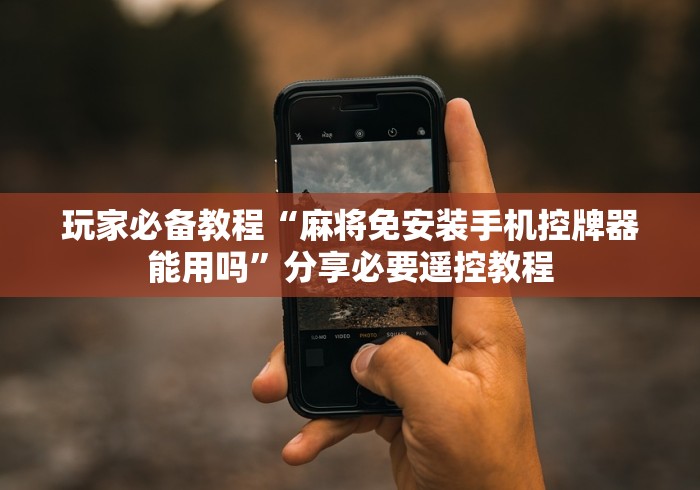 玩家必备教程“麻将免安装手机控牌器能用吗”分享必要遥控教程