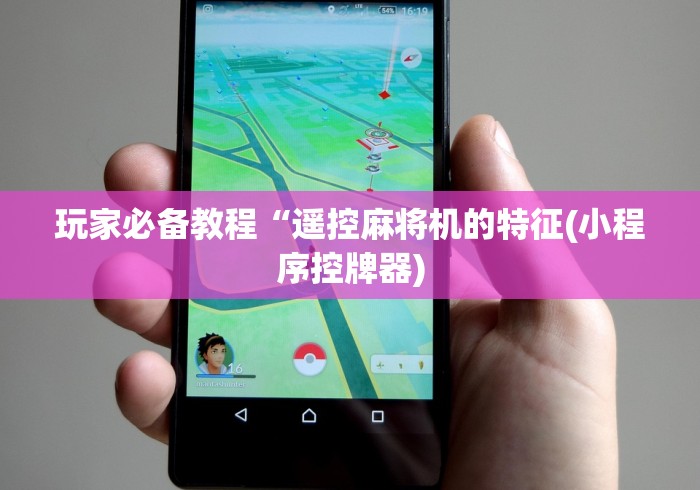 玩家必备教程“遥控麻将机的特征(小程序控牌器)