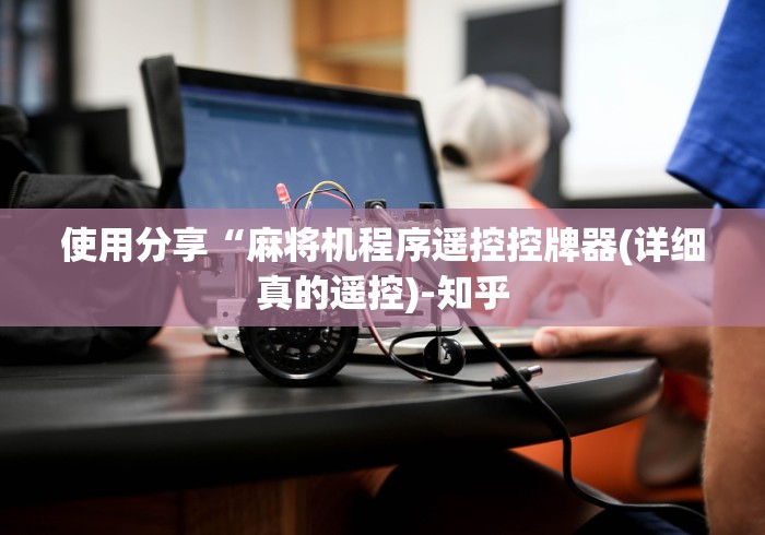 使用分享“麻将机程序遥控控牌器(详细真的遥控)-知乎