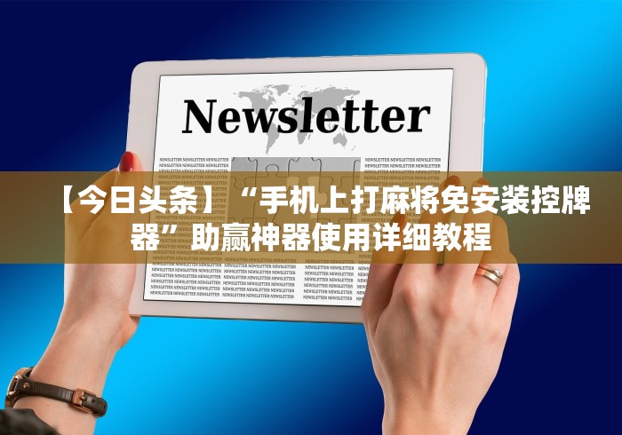 【今日头条】“手机上打麻将免安装控牌器”助赢神器使用详细教程