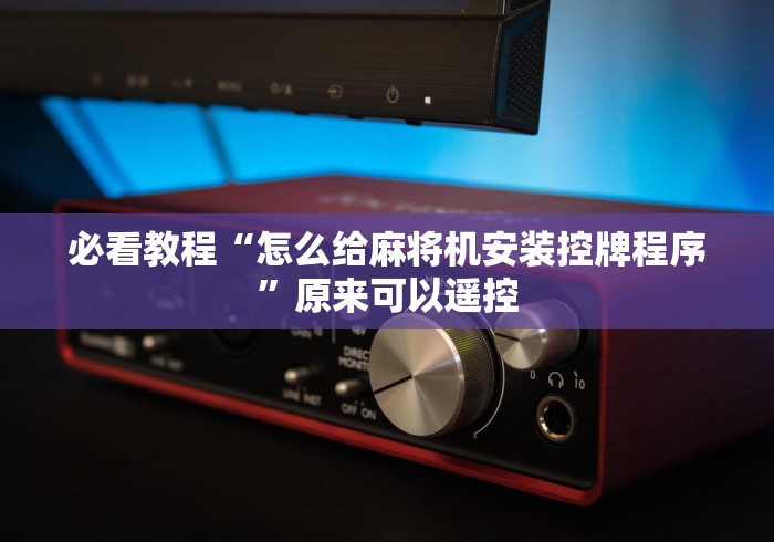 必看教程“怎么给麻将机安装控牌程序”原来可以遥控