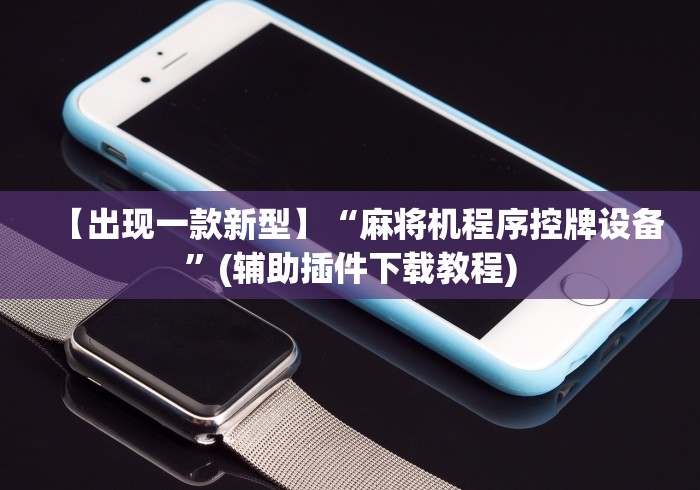 【出现一款新型】“麻将机程序控牌设备”(辅助插件下载教程)