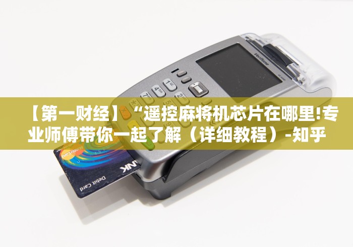 【第一财经】“遥控麻将机芯片在哪里!专业师傅带你一起了解（详细教程）-知乎