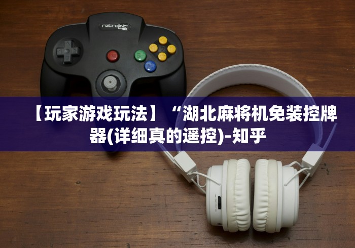 【玩家游戏玩法】“湖北麻将机免装控牌器(详细真的遥控)-知乎