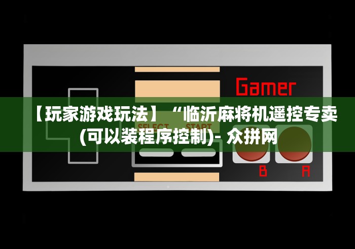 【玩家游戏玩法】“临沂麻将机遥控专卖(可以装程序控制)- 众拼网