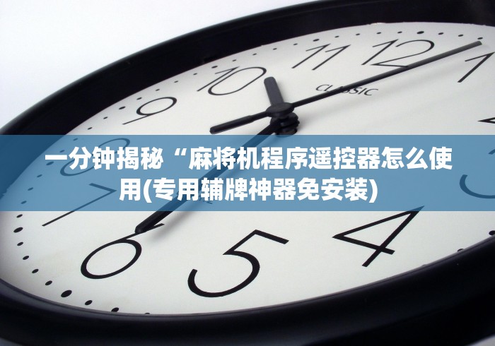 一分钟揭秘“麻将机程序遥控器怎么使用(专用辅牌神器免安装)