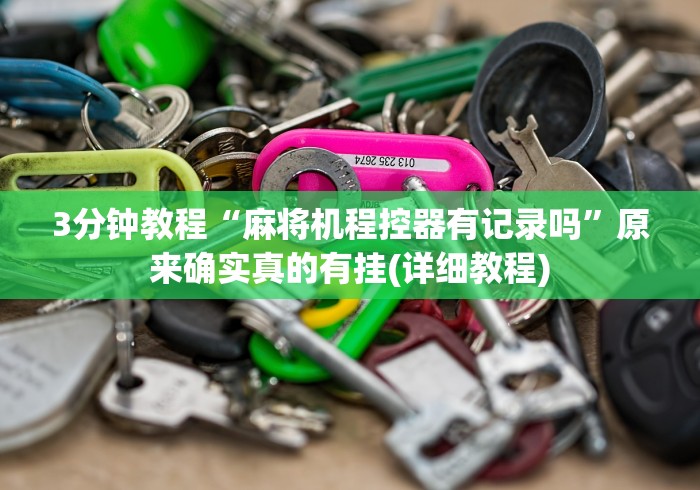 3分钟教程“麻将机程控器有记录吗”原来确实真的有挂(详细教程) 3分钟教程“麻将机程控器有记录吗”原来确实真的有挂(详细教程)