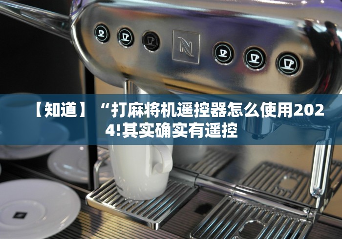 【知道】“打麻将机遥控器怎么使用2024!其实确实有遥控 【知道】“打麻将机遥控器怎么使用2024!其实确实有遥控