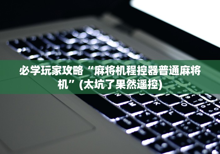 必学玩家攻略“麻将机程控器普通麻将机”(太坑了果然遥控)
