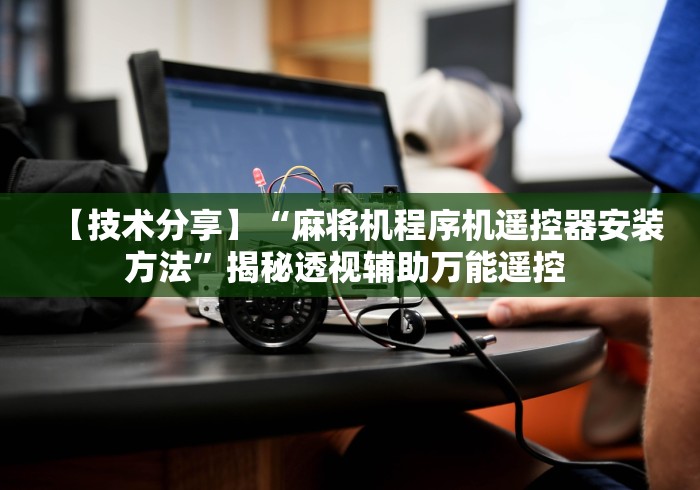 【技术分享】“麻将机程序机遥控器安装方法”揭秘透视辅助万能遥控 【技术分享】“麻将机程序机遥控器安装方法”揭秘透视辅助万能遥控