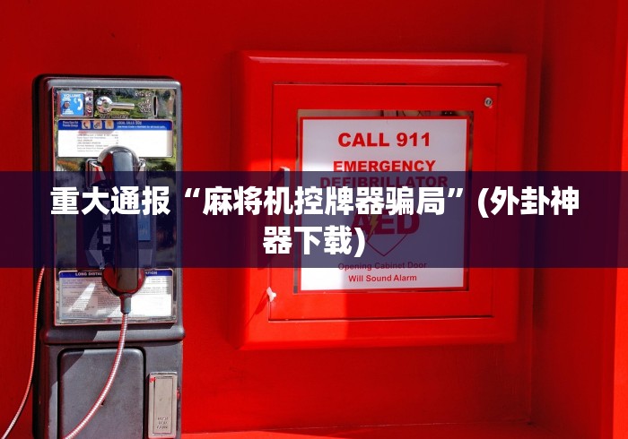 重大通报“麻将机控牌器骗局”(外卦神器下载) 重大通报“麻将机控牌器骗局”(外卦神器下载)