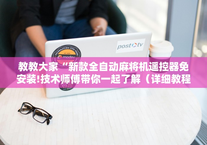教教大家“新款全自动麻将机遥控器免安装!技术师傅带你一起了解（详细教程）-知乎