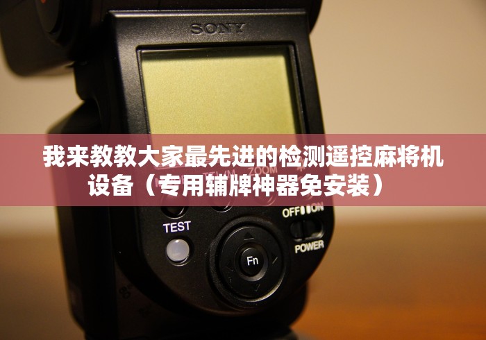 我来教教大家最先进的检测遥控麻将机设备（专用辅牌神器免安装） 