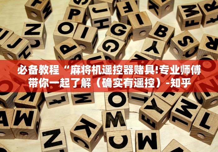 必备教程“麻将机遥控器赌具!专业师傅带你一起了解(确实有遥控)-知乎 必备教程“麻将机遥控器赌具!专业师傅带你一起了解(确实有遥控)-知乎