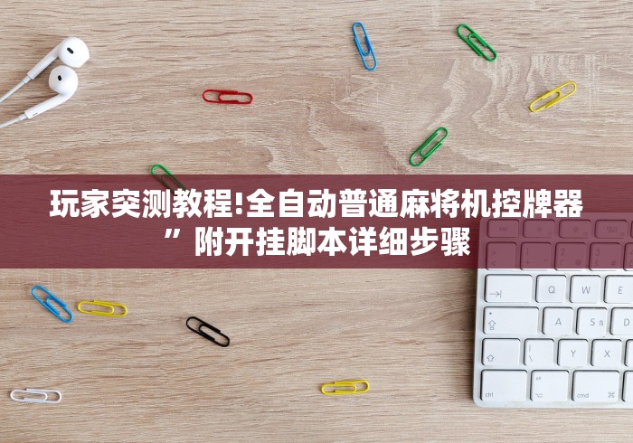 玩家突测教程!全自动普通麻将机控牌器”附开挂脚本详细步骤