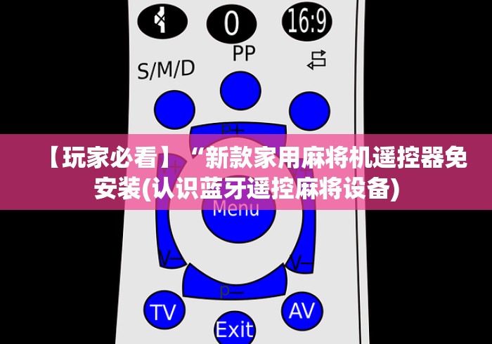【玩家必看】“新款家用麻将机遥控器免安装(认识蓝牙遥控麻将设备)
