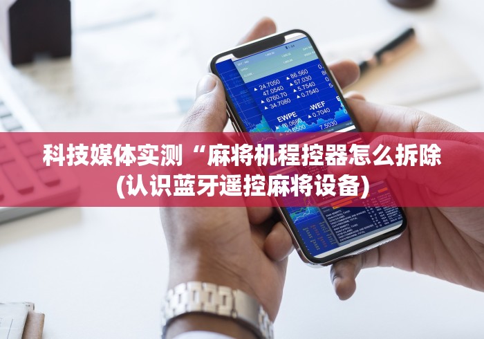 科技媒体实测“麻将机程控器怎么拆除(认识蓝牙遥控麻将设备) 科技媒体实测“麻将机程控器怎么拆除(认识蓝牙遥控麻将设备)