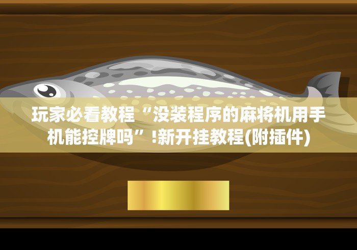 玩家必看教程“没装程序的麻将机用手机能控牌吗”!新开挂教程(附插件)