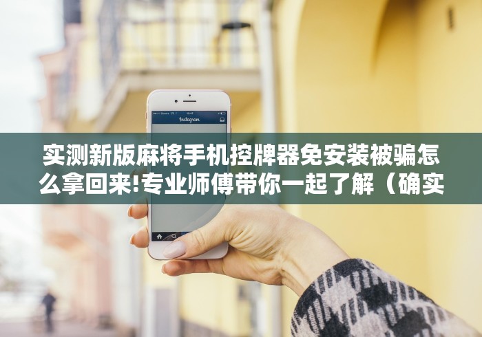 实测新版麻将手机控牌器免安装被骗怎么拿回来!专业师傅带你一起了解（确实有遥控）-知乎