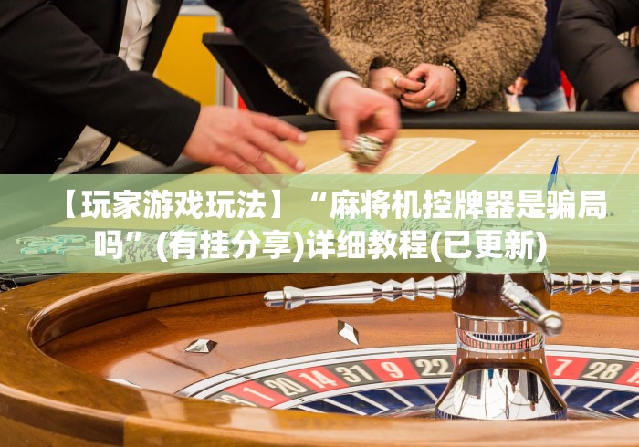 【玩家游戏玩法】“麻将机控牌器是骗局吗”(有挂分享)详细教程(已更新) 【玩家游戏玩法】“麻将机控牌器是骗局吗”(有挂分享)详细教程(已更新)