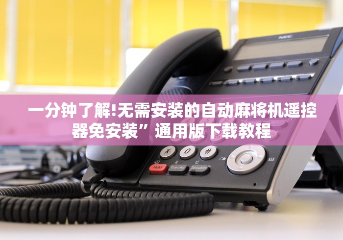 一分钟了解!无需安装的自动麻将机遥控器免安装”通用版下载教程 一分钟了解!无需安装的自动麻将机遥控器免安装”通用版下载教程