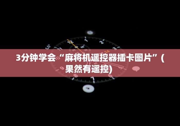 3分钟学会“麻将机遥控器插卡图片”(果然有遥控) 