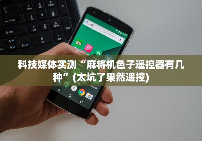 科技媒体实测“麻将机色子遥控器有几种”(太坑了果然遥控) 科技媒体实测“麻将机色子遥控器有几种”(太坑了果然遥控)