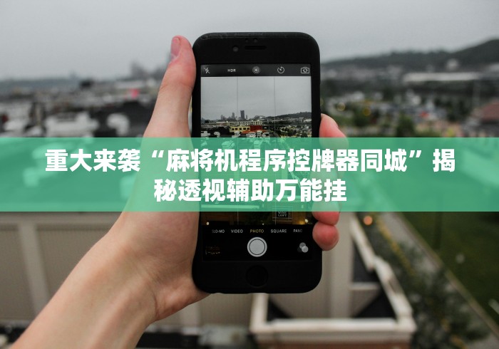 重大来袭“麻将机程序控牌器同城”揭秘透视辅助万能挂