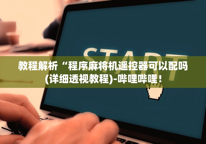 教程解析“程序麻将机遥控器可以配吗(详细透视教程)-哔哩哔哩! 教程解析“程序麻将机遥控器可以配吗(详细透视教程)-哔哩哔哩!