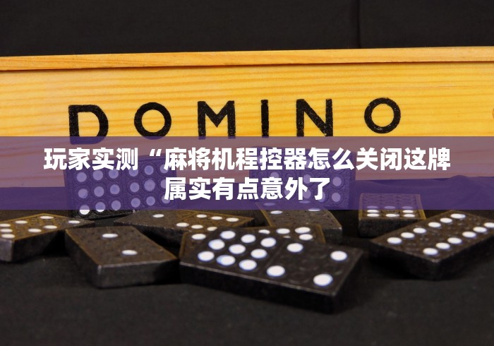 玩家实测“麻将机程控器怎么关闭这牌属实有点意外了