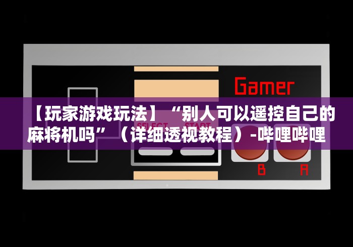 【玩家游戏玩法】“别人可以遥控自己的麻将机吗”（详细透视教程）-哔哩哔哩