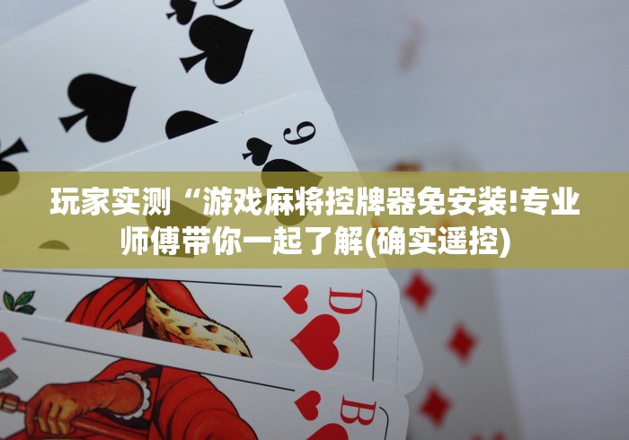 玩家实测“游戏麻将控牌器免安装!专业师傅带你一起了解(确实遥控) 玩家实测“游戏麻将控牌器免安装!专业师傅带你一起了解(确实遥控)