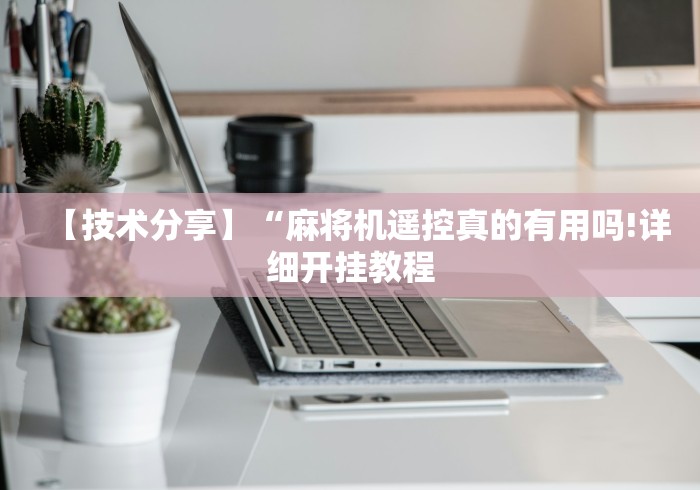 【技术分享】“麻将机遥控真的有用吗!详细开挂教程 【技术分享】“麻将机遥控真的有用吗!详细开挂教程