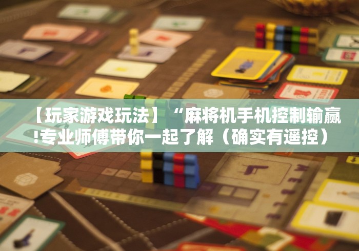 【玩家游戏玩法】“麻将机手机控制输赢!专业师傅带你一起了解(确实有遥控)-知乎 【玩家游戏玩法】“麻将机手机控制输赢!专业师傅带你一起了解(确实有遥控)-知乎