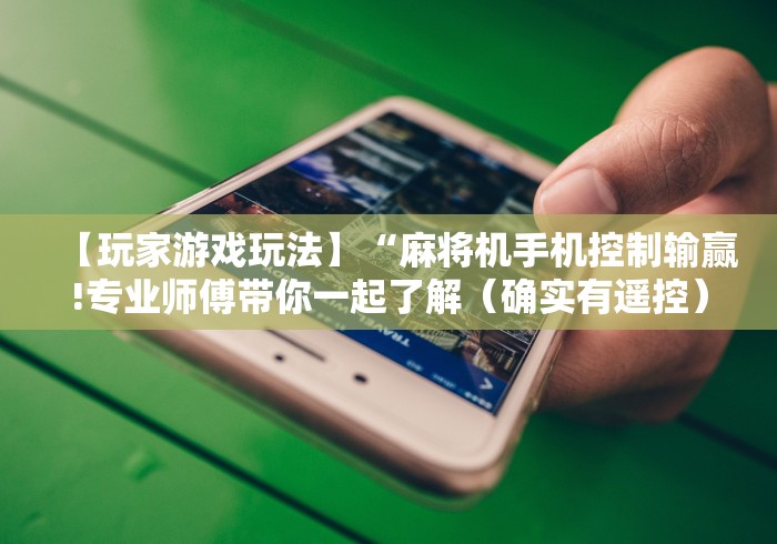 【玩家游戏玩法】“麻将机手机控制输赢!专业师傅带你一起了解(确实有遥控)-知乎 【玩家游戏玩法】“麻将机手机控制输赢!专业师傅带你一起了解(确实有遥控)-知乎