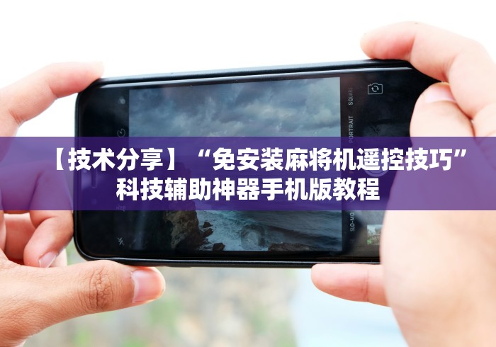 【技术分享】“免安装麻将机遥控技巧”科技辅助神器手机版教程 【技术分享】“免安装麻将机遥控技巧”科技辅助神器手机版教程