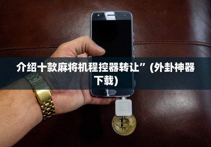 介绍十款麻将机程控器转让”(外卦神器下载) 介绍十款麻将机程控器转让”(外卦神器下载)