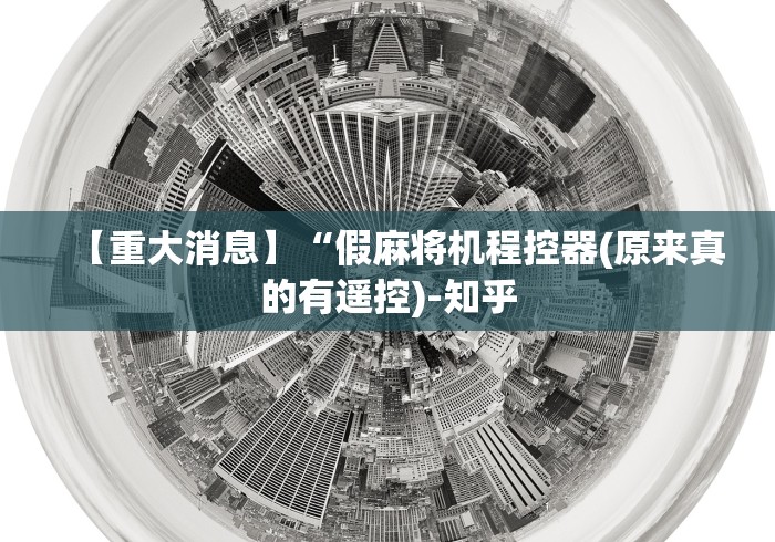 【重大消息】“假麻将机程控器(原来真的有遥控)-知乎 【重大消息】“假麻将机程控器(原来真的有遥控)-知乎