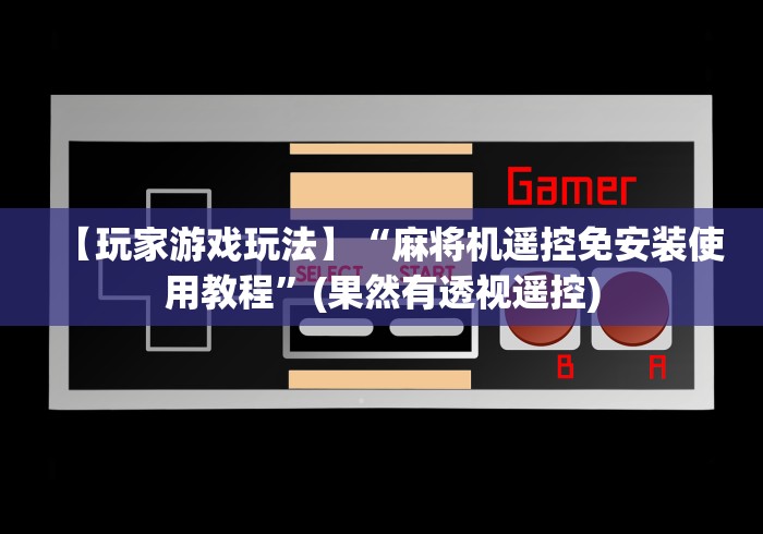 【玩家游戏玩法】“麻将机遥控免安装使用教程”(果然有透视遥控)