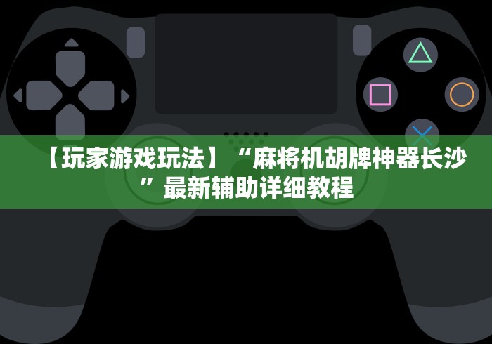 【玩家游戏玩法】“麻将机胡牌神器长沙”最新辅助详细教程 【玩家游戏玩法】“麻将机胡牌神器长沙”最新辅助详细教程